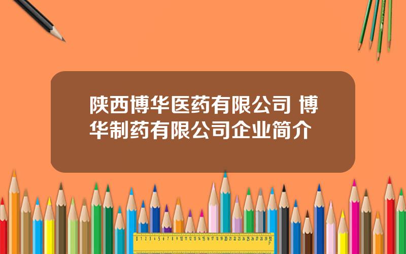 陕西博华医药有限公司 博华制药有限公司企业简介